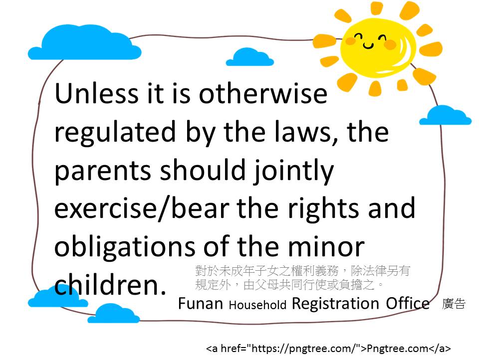 對於未成年子女之權利義務，除法律另有規定外，由父母共同行使或負擔之。(多國語言)